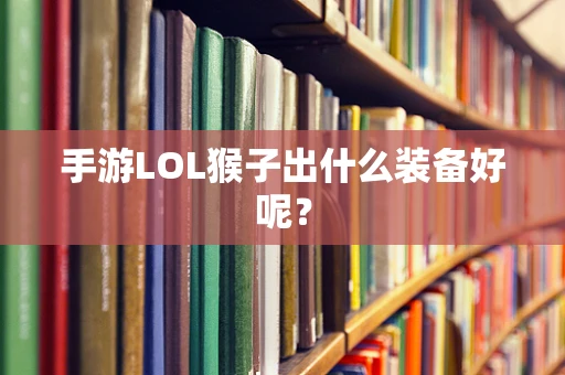 手游LOL猴子出什么装备好呢？