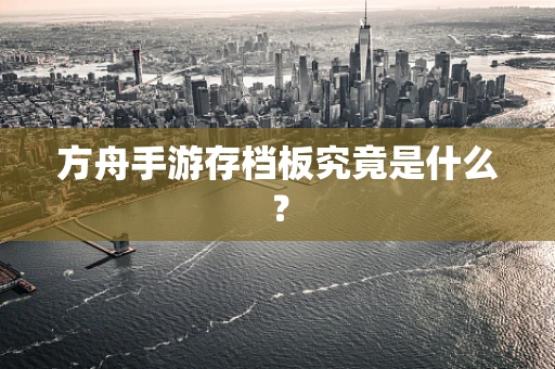 方舟手游存档板究竟是什么？