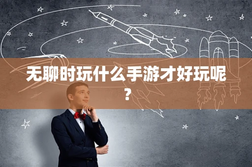 无聊时玩什么手游才好玩呢？