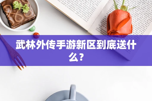 武林外传手游新区到底送什么？