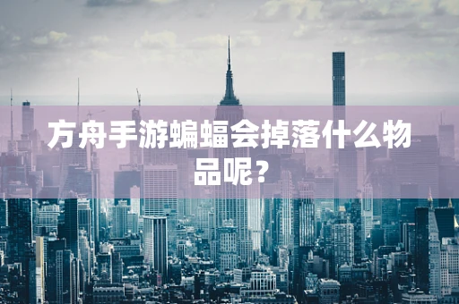 方舟手游蝙蝠会掉落什么物品呢？