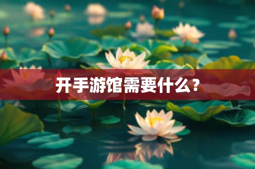开手游馆需要什么？