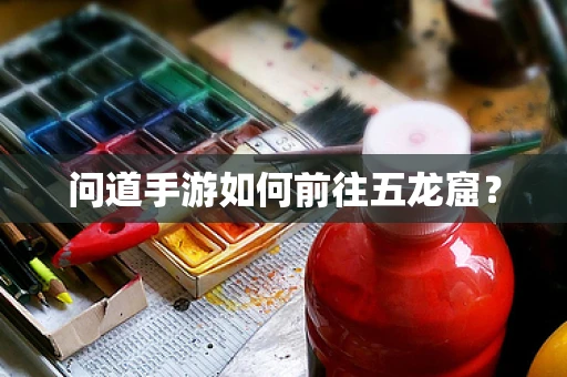 问道手游如何前往五龙窟？