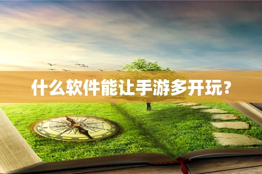 什么软件能让手游多开玩？