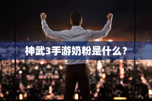 神武3手游奶粉是什么？