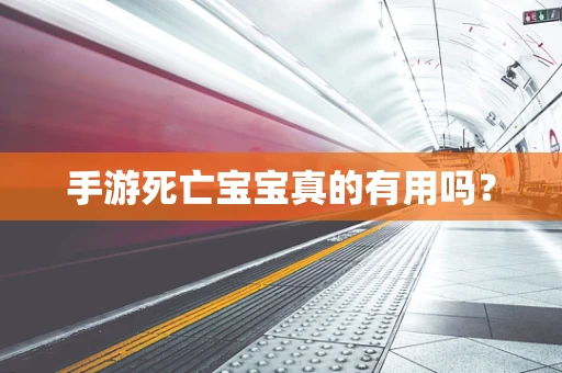 手游死亡宝宝真的有用吗？