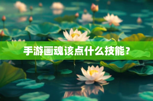 手游画魂该点什么技能？