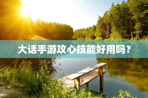 大话手游攻心技能好用吗？